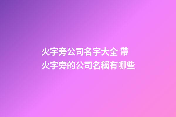 火字旁公司名字大全 帶火字旁的公司名稱有哪些-第1張-公司起名-玄機派